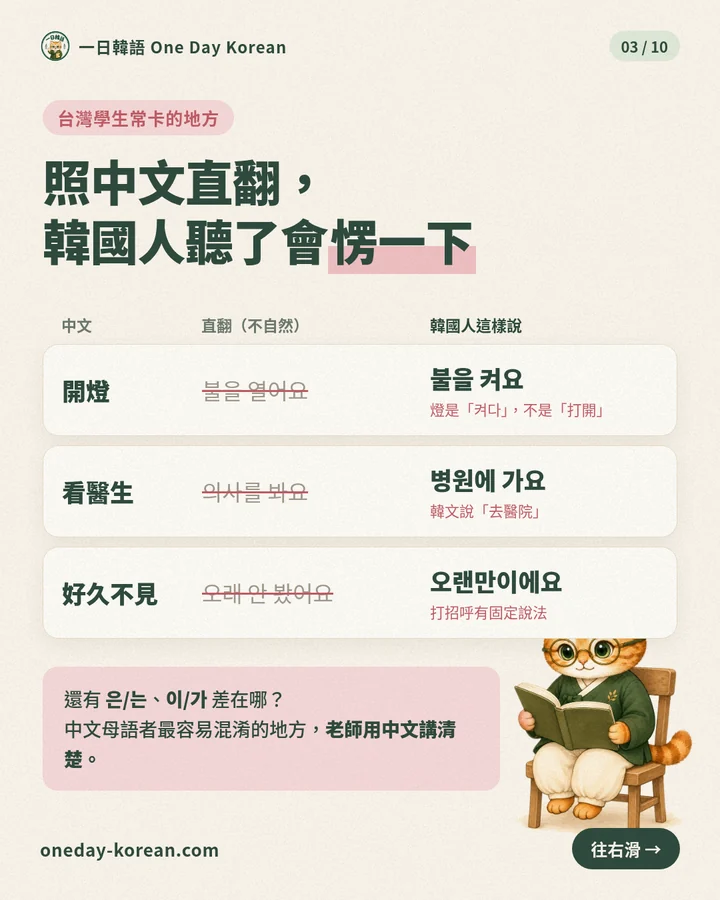 台灣學生常卡的地方:照中文直翻,韓國人聽了會愣一下。開燈要說불을 켜요,看醫生要說병원에 가요,好久不見要說오랜만이에요。은/는、이/가的差別,老師用中文講清楚。